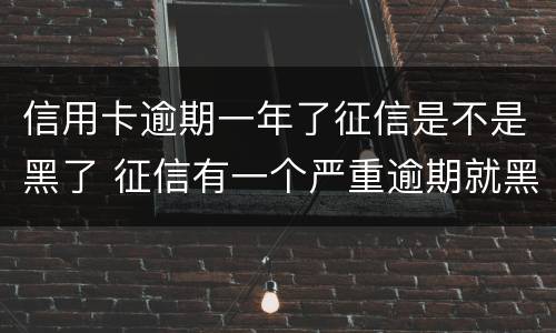 信用卡逾期一年了征信是不是黑了 征信有一个严重逾期就黑了吗