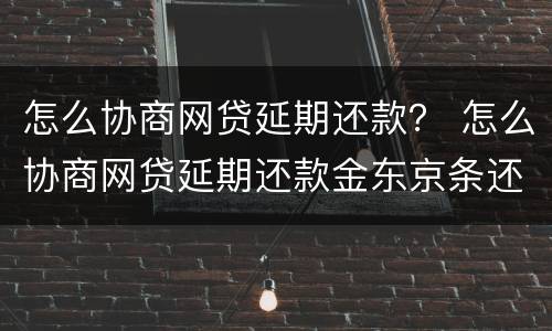 怎么协商网贷延期还款？ 怎么协商网贷延期还款金东京条还不上