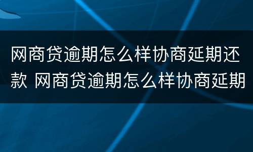 网商贷逾期怎么样协商延期还款 网商贷逾期怎么样协商延期还款成功率高
