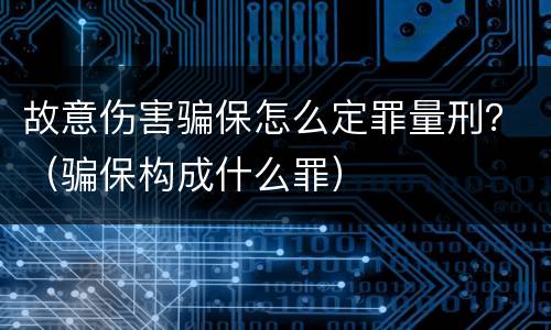 故意伤害骗保怎么定罪量刑？（骗保构成什么罪）