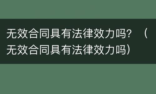 无效合同具有法律效力吗？（无效合同具有法律效力吗）