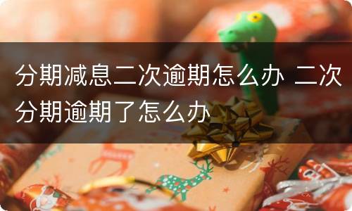 分期减息二次逾期怎么办 二次分期逾期了怎么办