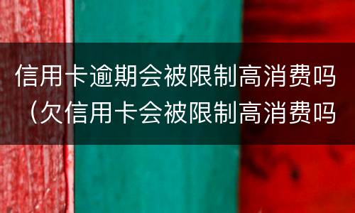 信用卡逾期会被限制高消费吗（欠信用卡会被限制高消费吗）