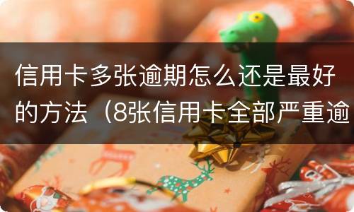 信用卡多张逾期怎么还是最好的方法（8张信用卡全部严重逾期了怎么办）