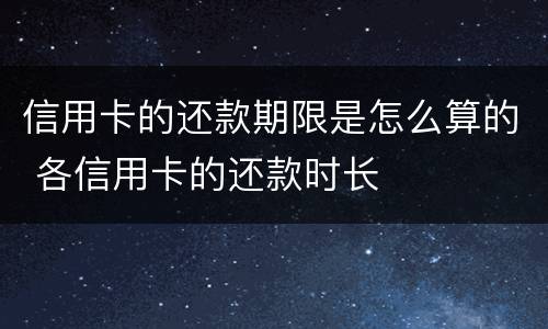 信用卡的还款期限是怎么算的 各信用卡的还款时长