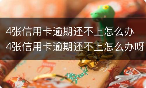 4张信用卡逾期还不上怎么办 4张信用卡逾期还不上怎么办呀
