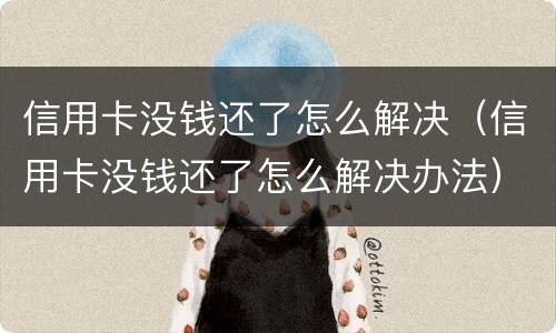 信用卡没钱还了怎么解决（信用卡没钱还了怎么解决办法）