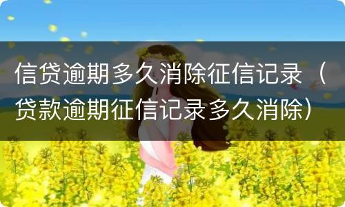 信贷逾期多久消除征信记录（贷款逾期征信记录多久消除）