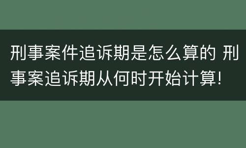 刑事案件追诉期是怎么算的 刑事案追诉期从何时开始计算!