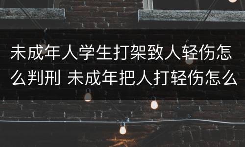 未成年人学生打架致人轻伤怎么判刑 未成年把人打轻伤怎么判刑