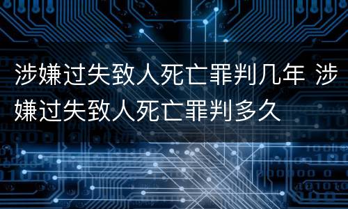 涉嫌过失致人死亡罪判几年 涉嫌过失致人死亡罪判多久