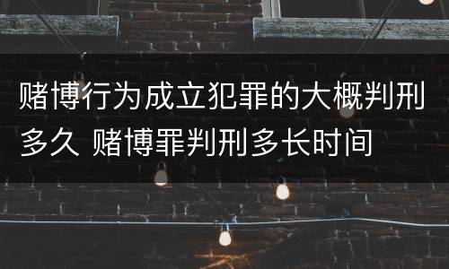 赌博行为成立犯罪的大概判刑多久 赌博罪判刑多长时间