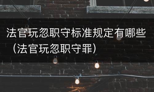 法官玩忽职守标准规定有哪些（法官玩忽职守罪）