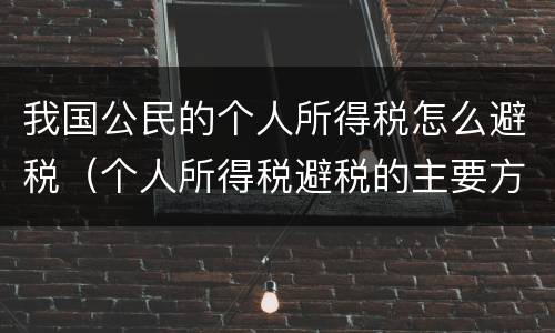 我国公民的个人所得税怎么避税（个人所得税避税的主要方法）
