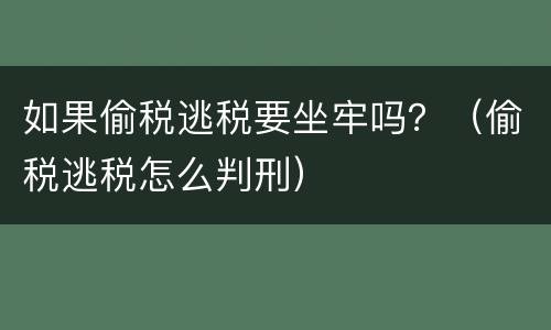 如果偷税逃税要坐牢吗？（偷税逃税怎么判刑）