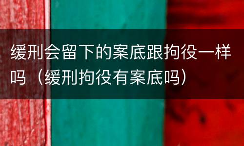 缓刑会留下的案底跟拘役一样吗（缓刑拘役有案底吗）