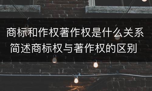 商标和作权著作权是什么关系 简述商标权与著作权的区别