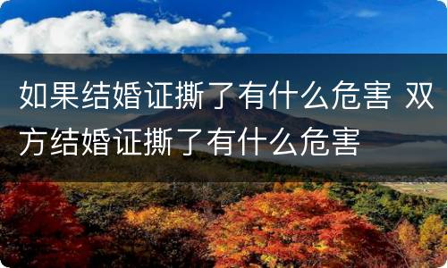 如果结婚证撕了有什么危害 双方结婚证撕了有什么危害