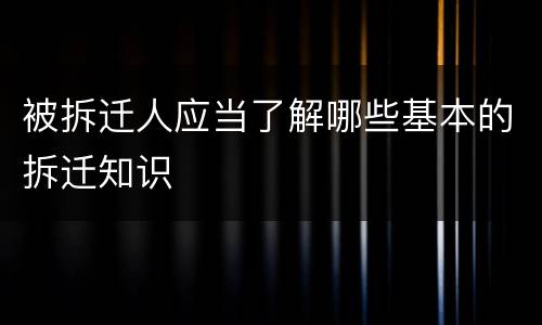 被拆迁人应当了解哪些基本的拆迁知识