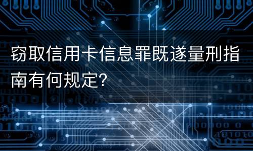 窃取信用卡信息罪既遂量刑指南有何规定？