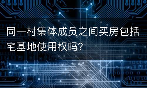 同一村集体成员之间买房包括宅基地使用权吗？