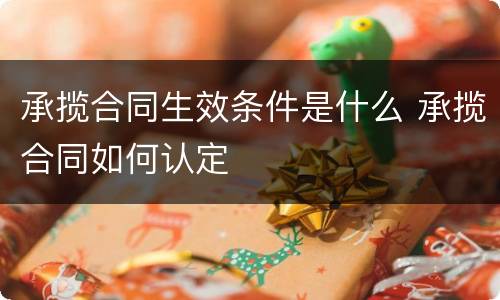 承揽合同生效条件是什么 承揽合同如何认定