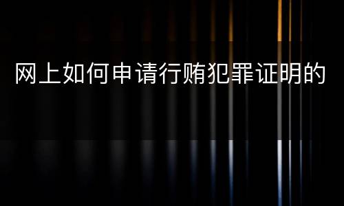 网上如何申请行贿犯罪证明的