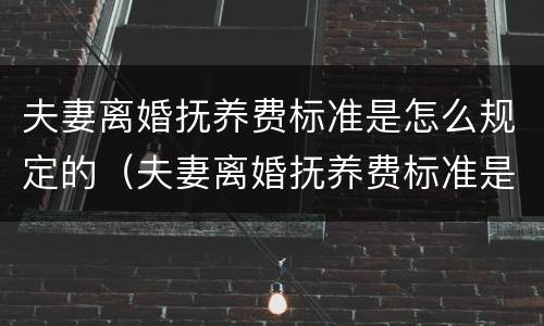 夫妻离婚抚养费标准是怎么规定的（夫妻离婚抚养费标准是怎么规定的呢）