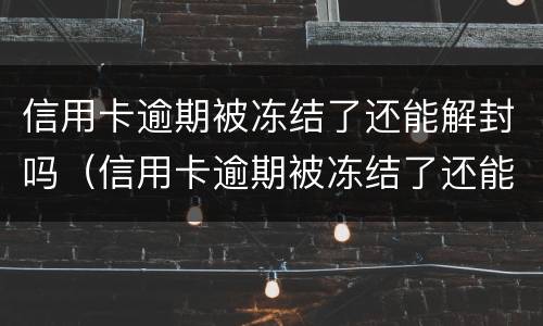 信用卡逾期被冻结了还能解封吗（信用卡逾期被冻结了还能解封吗）