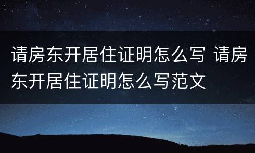 请房东开居住证明怎么写 请房东开居住证明怎么写范文