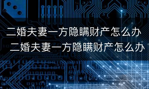 二婚夫妻一方隐瞒财产怎么办 二婚夫妻一方隐瞒财产怎么办理