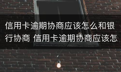 信用卡逾期协商应该怎么和银行协商 信用卡逾期协商应该怎么和银行协商还款