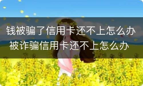 钱被骗了信用卡还不上怎么办 被诈骗信用卡还不上怎么办
