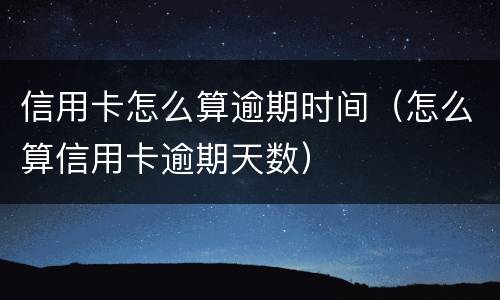 信用卡怎么算逾期时间（怎么算信用卡逾期天数）