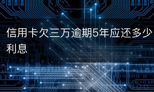 信用卡欠三万逾期5年应还多少利息