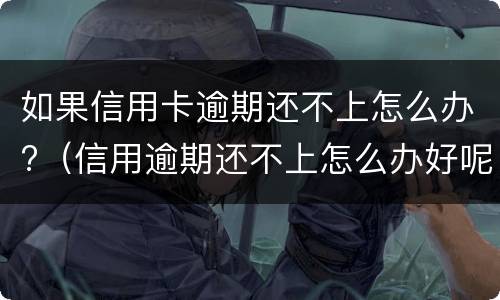 如果信用卡逾期还不上怎么办?（信用逾期还不上怎么办好呢）