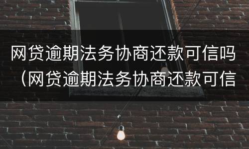 网贷逾期法务协商还款可信吗（网贷逾期法务协商还款可信吗知乎）