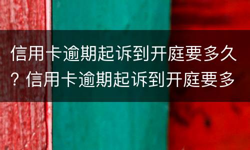 信用卡逾期起诉到开庭要多久? 信用卡逾期起诉到开庭要多久