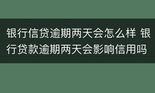 银行信贷逾期两天会怎么样 银行贷款逾期两天会影响信用吗