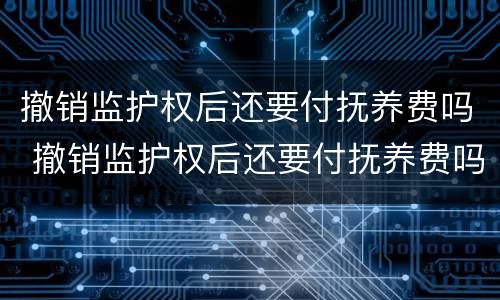 撤销监护权后还要付抚养费吗 撤销监护权后还要付抚养费吗