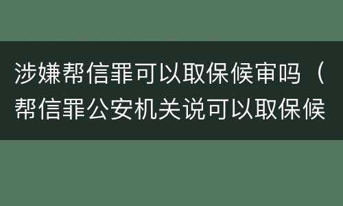 涉嫌帮信罪可以取保候审吗（帮信罪公安机关说可以取保候审情节严重吗）