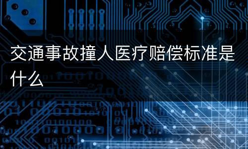 交通事故撞人医疗赔偿标准是什么