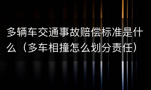 多辆车交通事故赔偿标准是什么（多车相撞怎么划分责任）