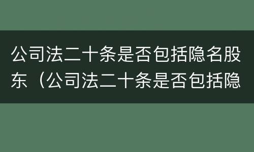 公司法二十条是否包括隐名股东（公司法二十条是否包括隐名股东呢）