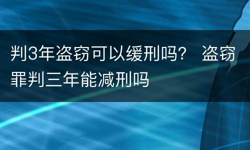 判3年盗窃可以缓刑吗？ 盗窃罪判三年能减刑吗