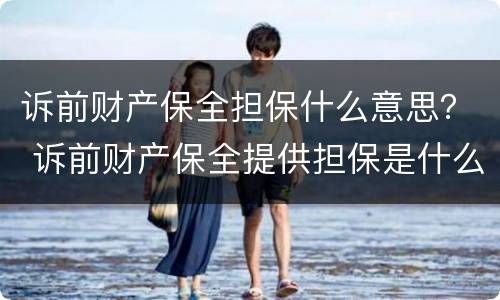 诉前财产保全担保什么意思？ 诉前财产保全提供担保是什么意思