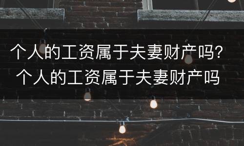 个人的工资属于夫妻财产吗？ 个人的工资属于夫妻财产吗