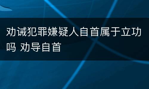 劝诫犯罪嫌疑人自首属于立功吗 劝导自首