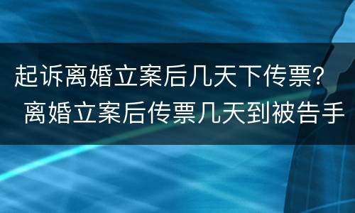 起诉离婚立案后几天下传票？ 离婚立案后传票几天到被告手里