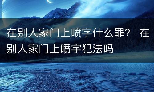 在别人家门上喷字什么罪？ 在别人家门上喷字犯法吗
